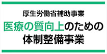 厚生労働省補助事業 医療の質向上のための体制整備事業